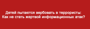 Детей пытаются вербовать в террористы: Как не стать жертвой информационных атак?
